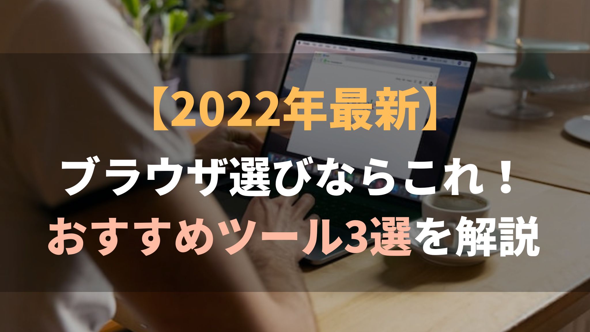 【2022年最新】ブラウザ選びならこれ！おすすめツール3選を解説