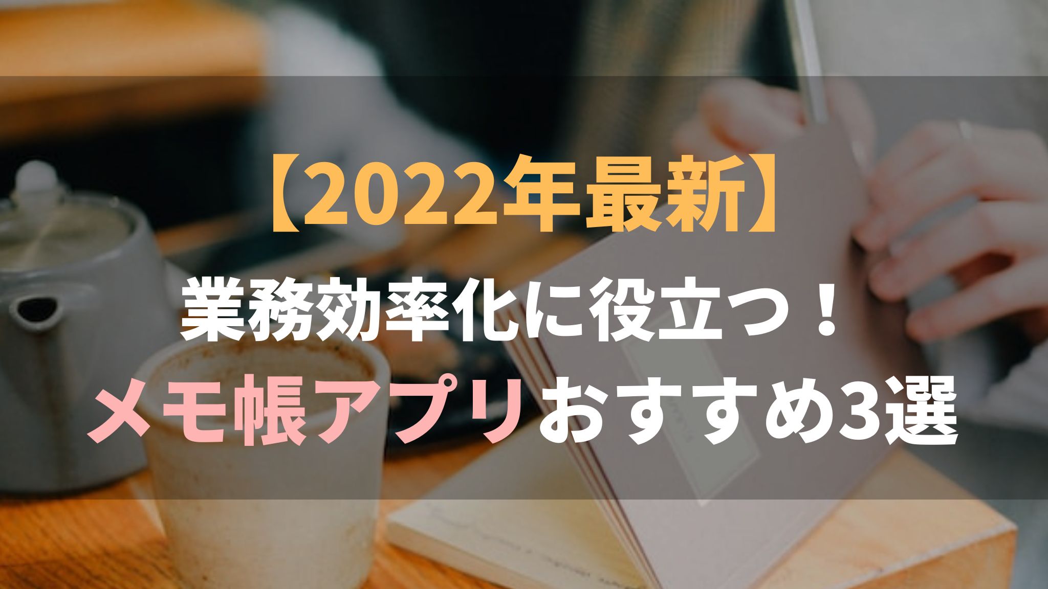 【2022年最新】業務効率化に役立つ！メモ帳アプリおすすめ3選