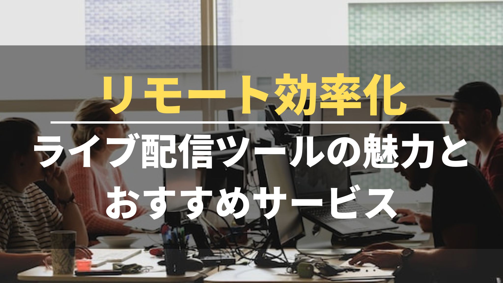 リモート効率化｜ライブ配信ツールの魅力とおすすめサービス