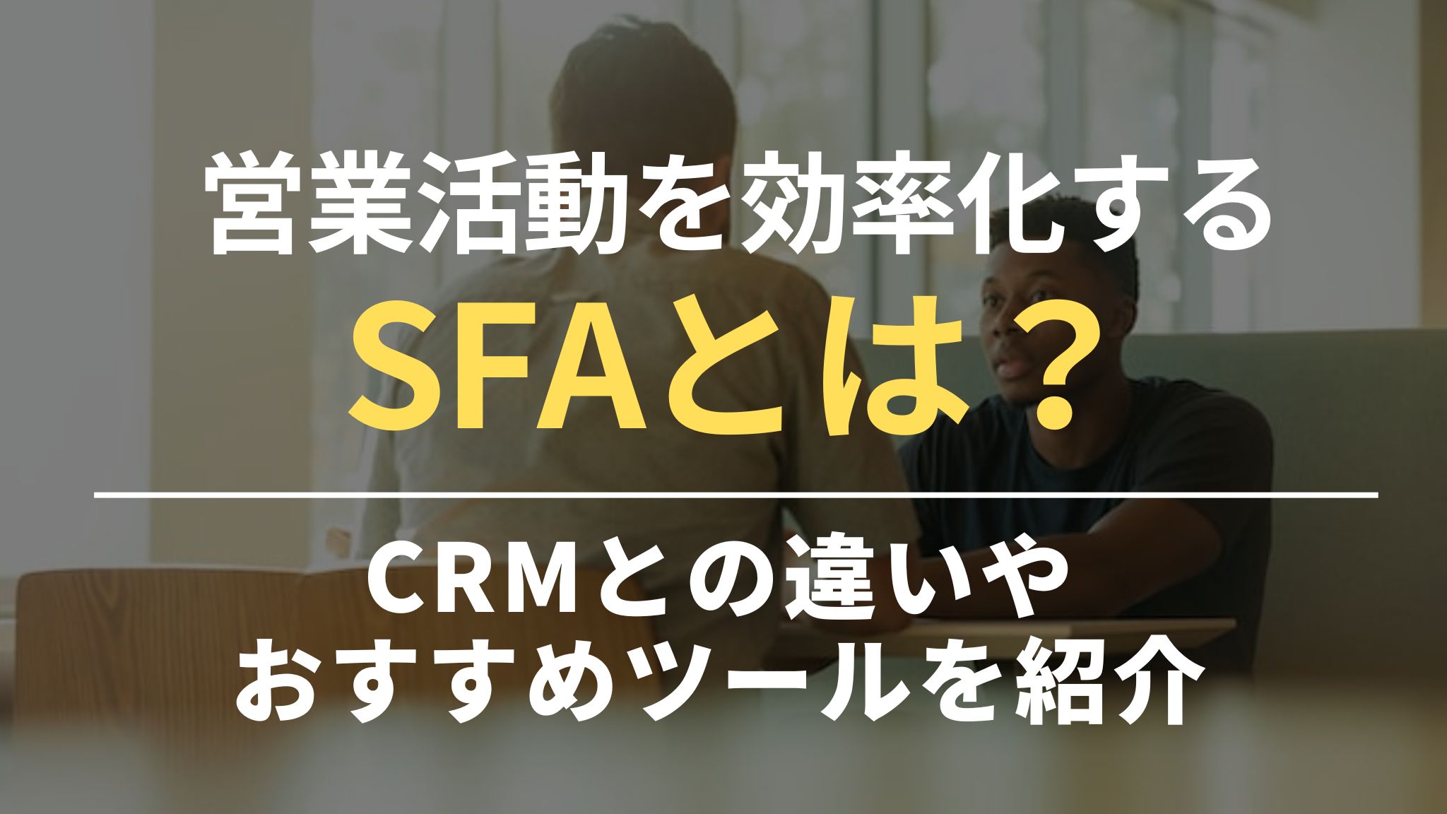 営業活動を効率化するSFAとは？｜CRMとの違いやおすすめツールも